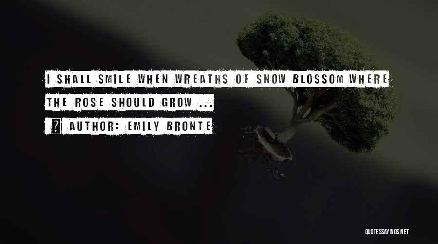 Emily Bronte Quotes: I Shall Smile When Wreaths Of Snow Blossom Where The Rose Should Grow ...