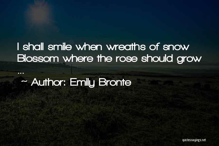 Emily Bronte Quotes: I Shall Smile When Wreaths Of Snow Blossom Where The Rose Should Grow ...
