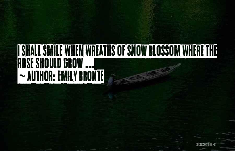 Emily Bronte Quotes: I Shall Smile When Wreaths Of Snow Blossom Where The Rose Should Grow ...