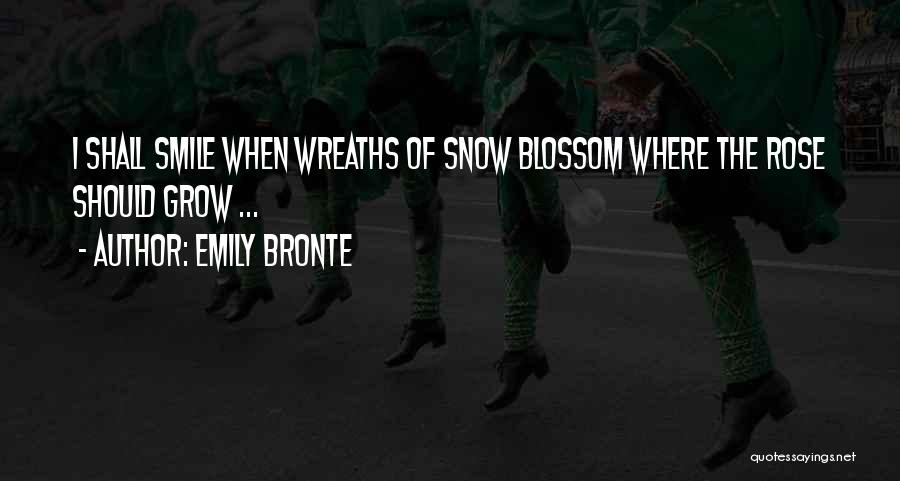 Emily Bronte Quotes: I Shall Smile When Wreaths Of Snow Blossom Where The Rose Should Grow ...