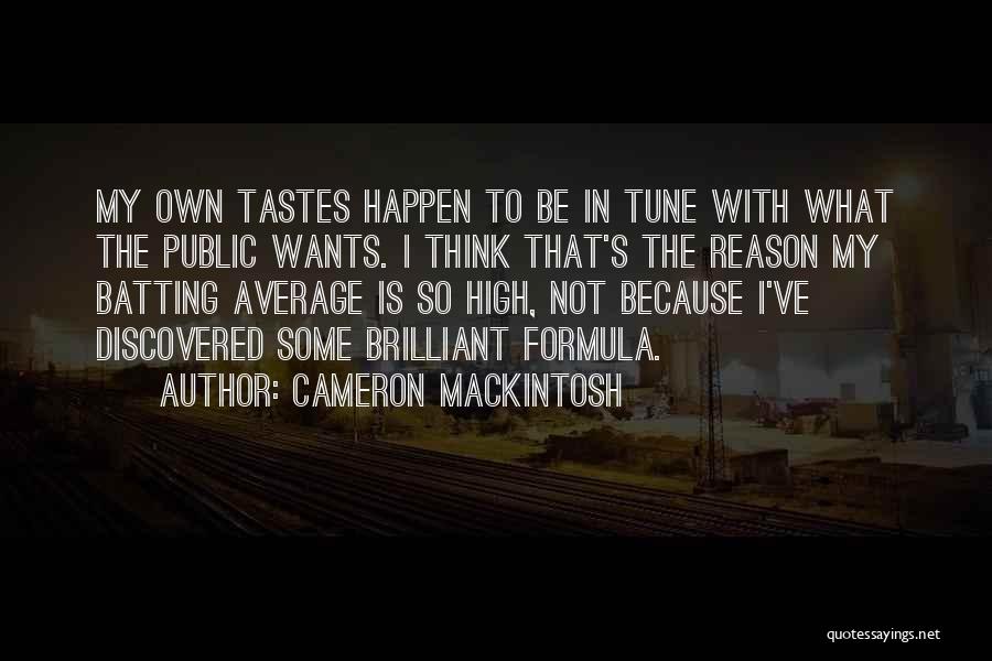 Cameron Mackintosh Quotes: My Own Tastes Happen To Be In Tune With What The Public Wants. I Think That's The Reason My Batting