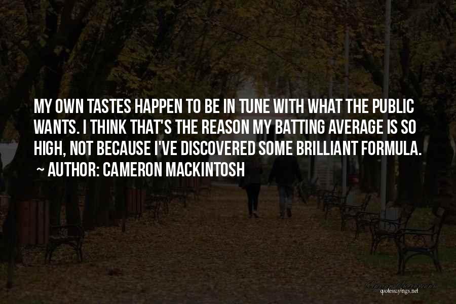 Cameron Mackintosh Quotes: My Own Tastes Happen To Be In Tune With What The Public Wants. I Think That's The Reason My Batting