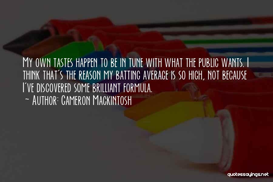 Cameron Mackintosh Quotes: My Own Tastes Happen To Be In Tune With What The Public Wants. I Think That's The Reason My Batting