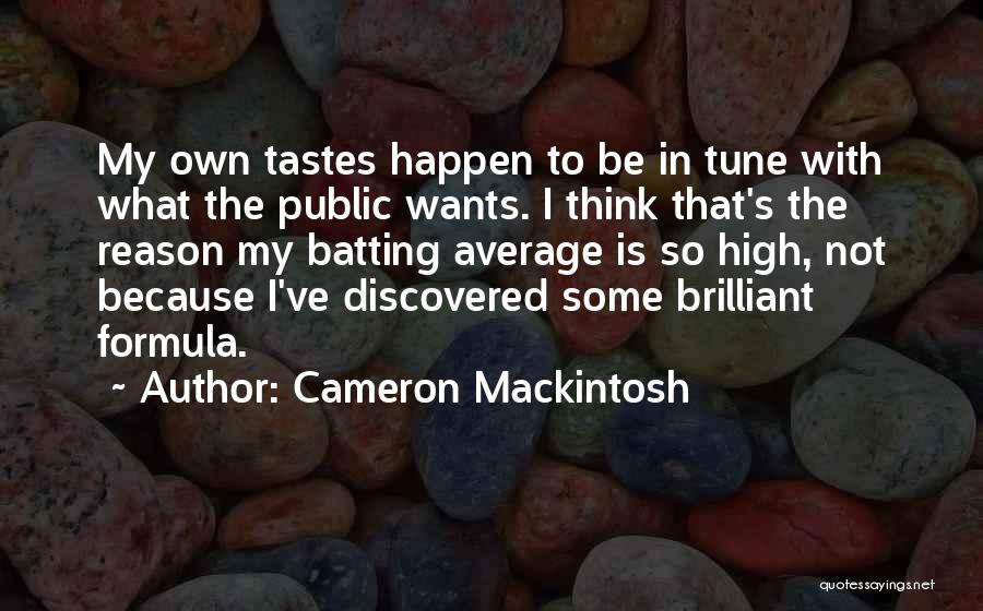 Cameron Mackintosh Quotes: My Own Tastes Happen To Be In Tune With What The Public Wants. I Think That's The Reason My Batting
