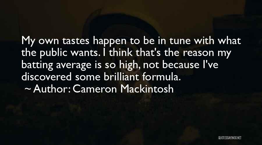 Cameron Mackintosh Quotes: My Own Tastes Happen To Be In Tune With What The Public Wants. I Think That's The Reason My Batting