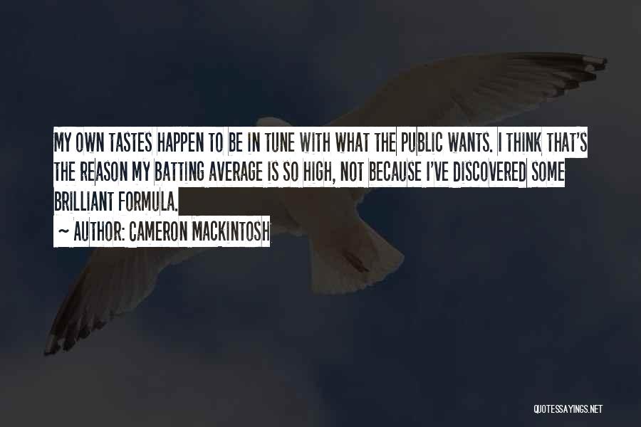 Cameron Mackintosh Quotes: My Own Tastes Happen To Be In Tune With What The Public Wants. I Think That's The Reason My Batting