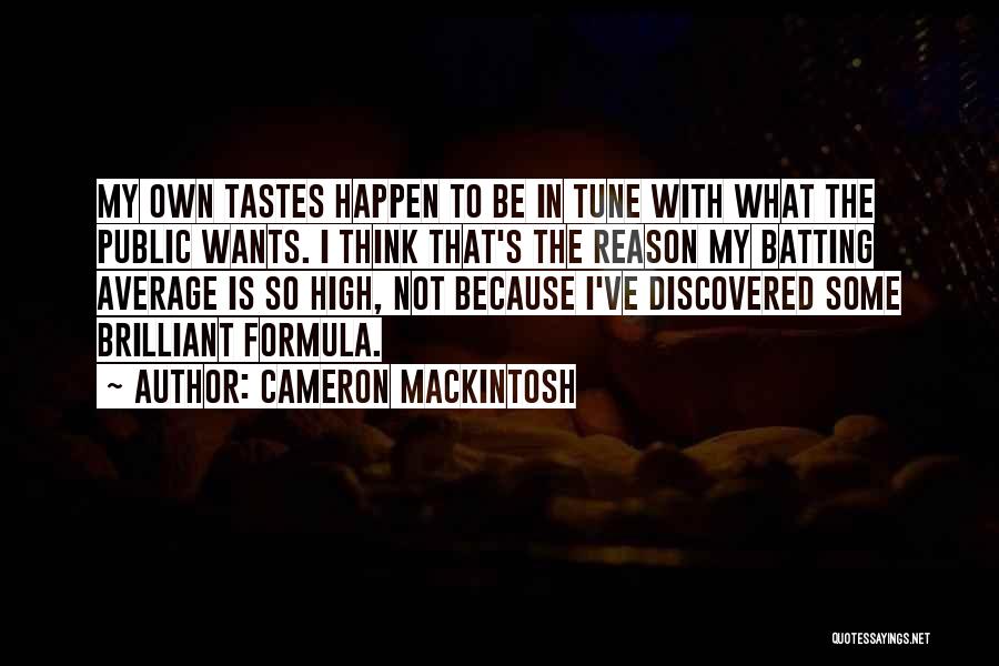 Cameron Mackintosh Quotes: My Own Tastes Happen To Be In Tune With What The Public Wants. I Think That's The Reason My Batting