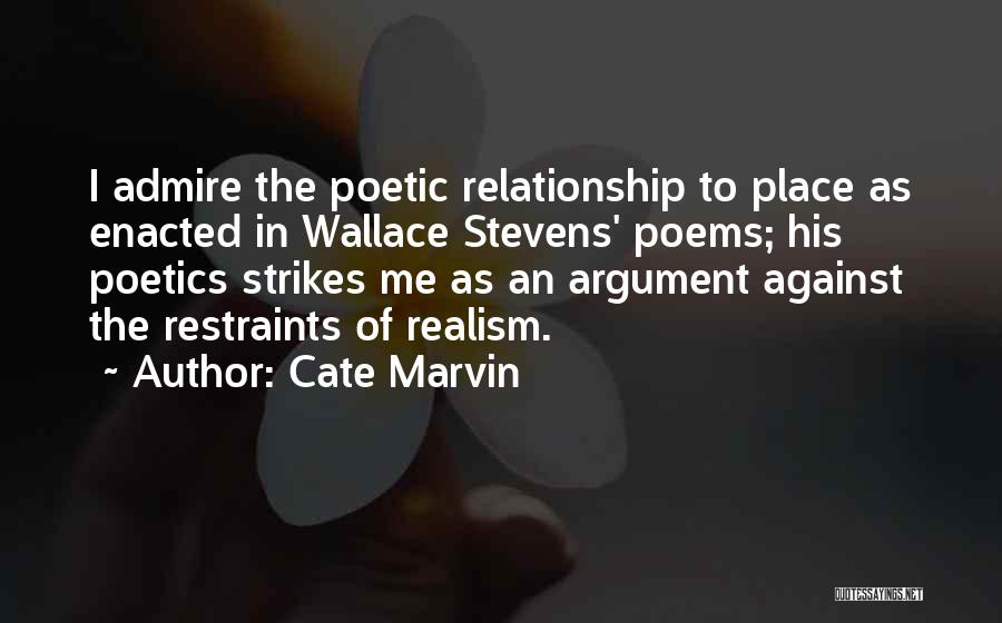 Cate Marvin Quotes: I Admire The Poetic Relationship To Place As Enacted In Wallace Stevens' Poems; His Poetics Strikes Me As An Argument