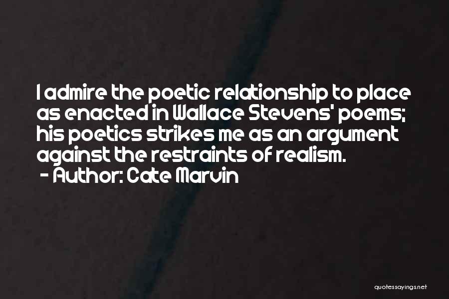 Cate Marvin Quotes: I Admire The Poetic Relationship To Place As Enacted In Wallace Stevens' Poems; His Poetics Strikes Me As An Argument