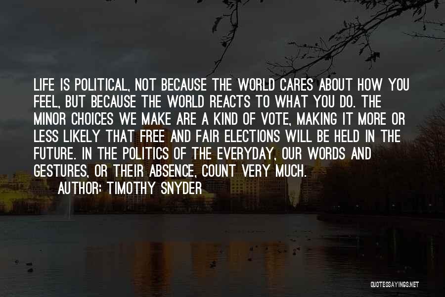 Timothy Snyder Quotes: Life Is Political, Not Because The World Cares About How You Feel, But Because The World Reacts To What You