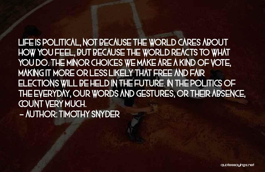 Timothy Snyder Quotes: Life Is Political, Not Because The World Cares About How You Feel, But Because The World Reacts To What You
