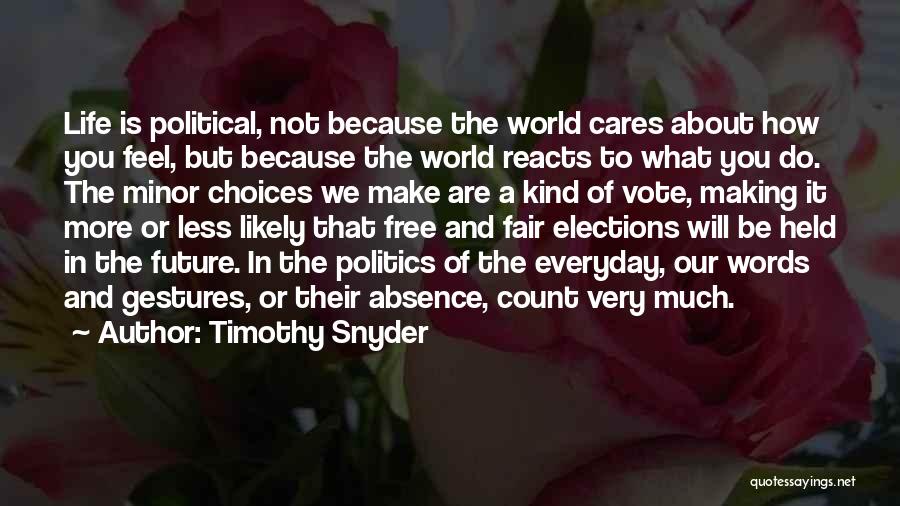 Timothy Snyder Quotes: Life Is Political, Not Because The World Cares About How You Feel, But Because The World Reacts To What You