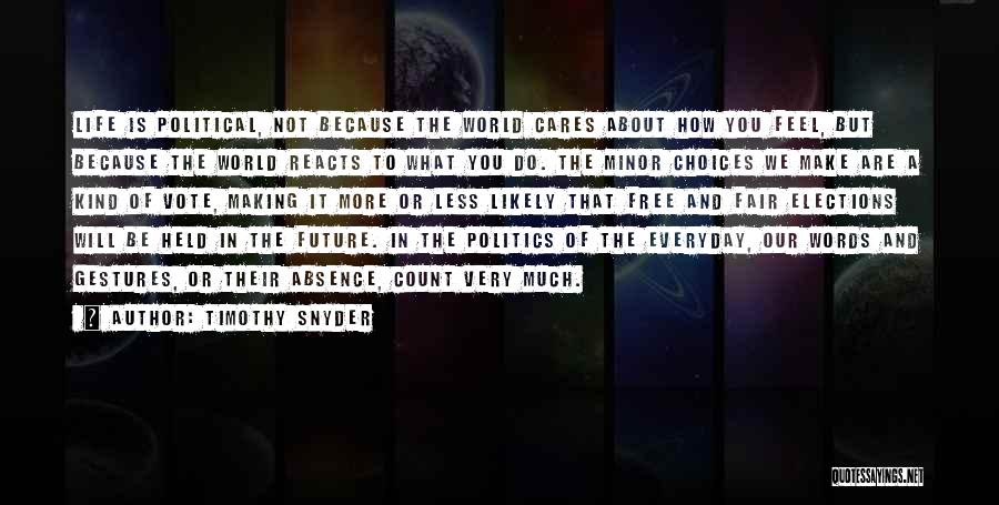 Timothy Snyder Quotes: Life Is Political, Not Because The World Cares About How You Feel, But Because The World Reacts To What You