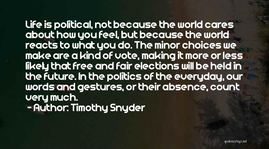 Timothy Snyder Quotes: Life Is Political, Not Because The World Cares About How You Feel, But Because The World Reacts To What You