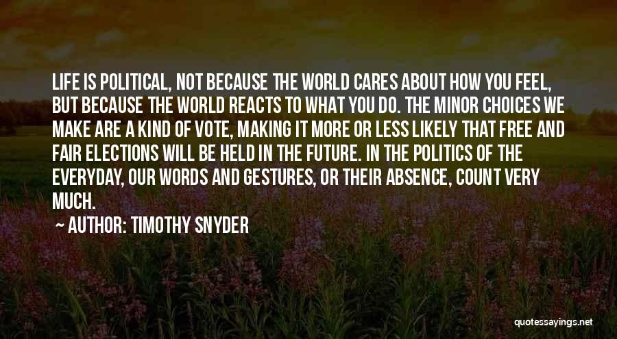 Timothy Snyder Quotes: Life Is Political, Not Because The World Cares About How You Feel, But Because The World Reacts To What You