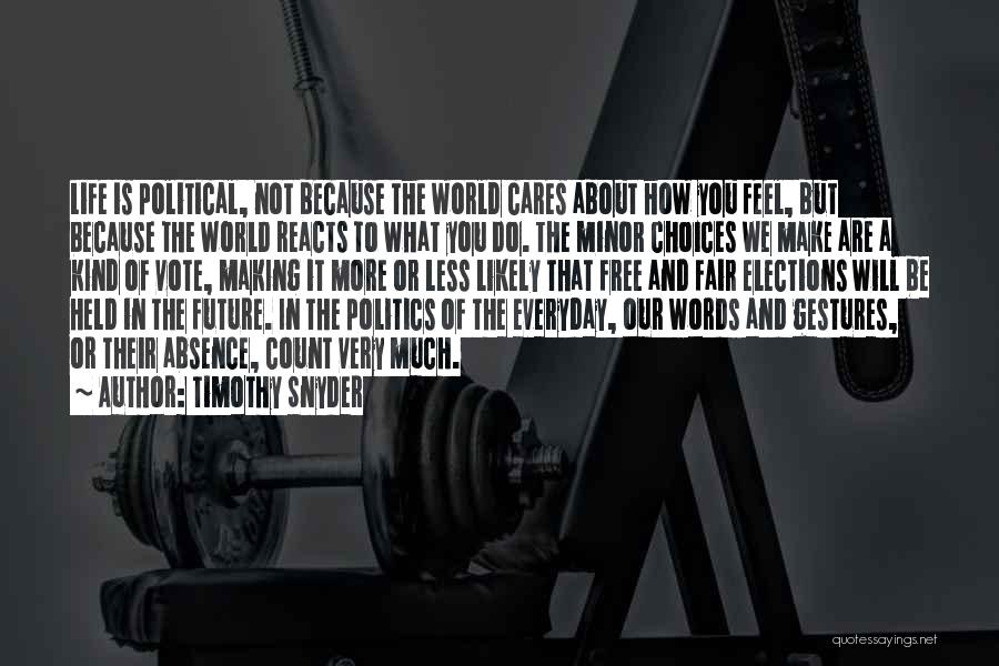 Timothy Snyder Quotes: Life Is Political, Not Because The World Cares About How You Feel, But Because The World Reacts To What You