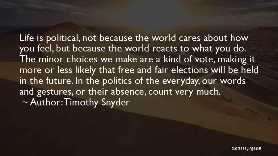 Timothy Snyder Quotes: Life Is Political, Not Because The World Cares About How You Feel, But Because The World Reacts To What You