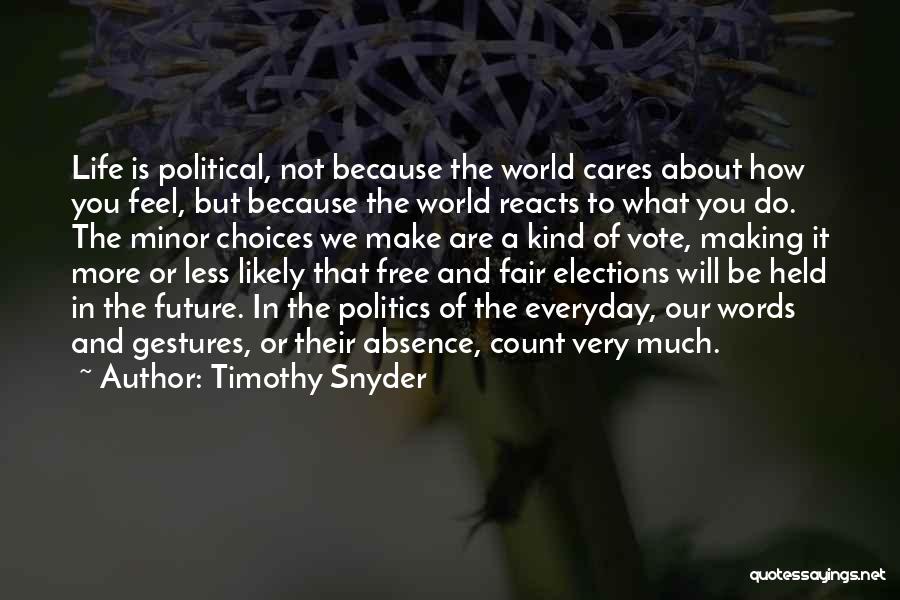 Timothy Snyder Quotes: Life Is Political, Not Because The World Cares About How You Feel, But Because The World Reacts To What You