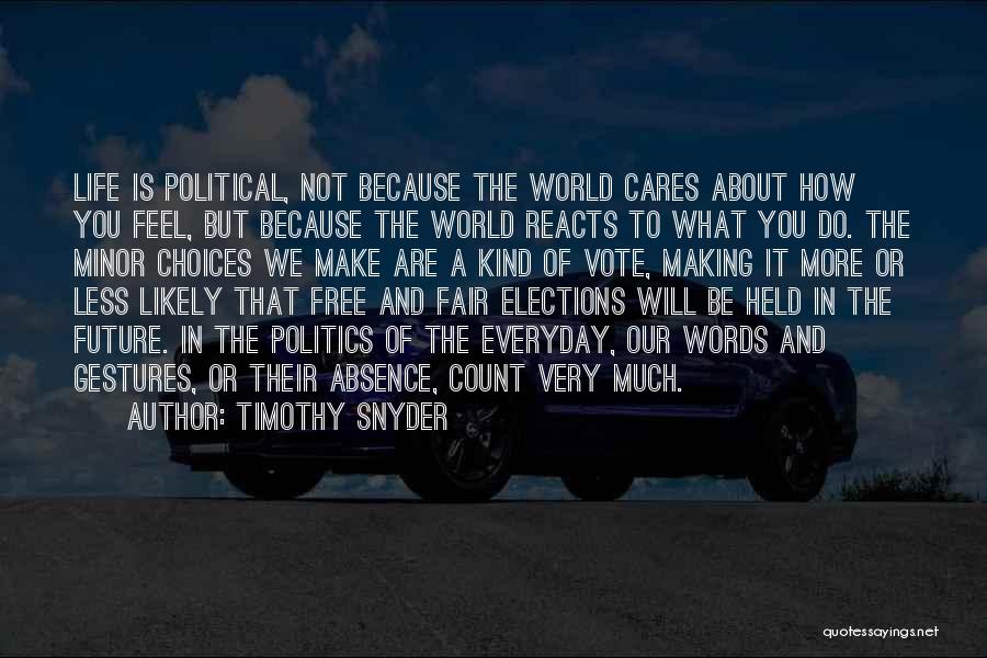 Timothy Snyder Quotes: Life Is Political, Not Because The World Cares About How You Feel, But Because The World Reacts To What You