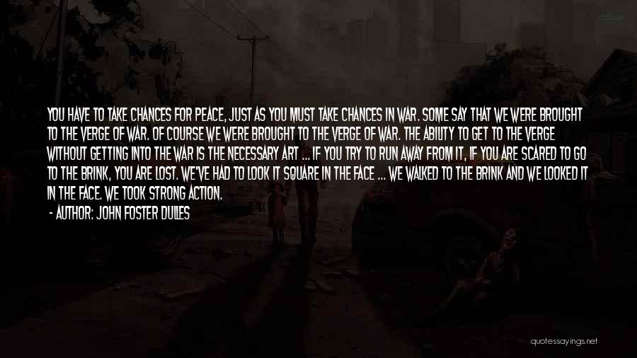 John Foster Dulles Quotes: You Have To Take Chances For Peace, Just As You Must Take Chances In War. Some Say That We Were