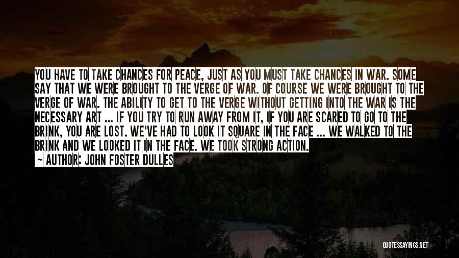 John Foster Dulles Quotes: You Have To Take Chances For Peace, Just As You Must Take Chances In War. Some Say That We Were