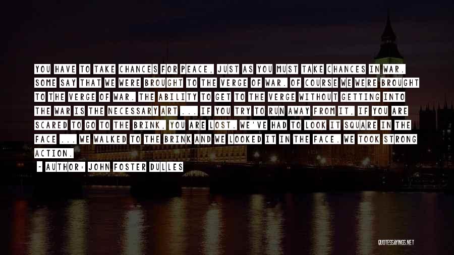 John Foster Dulles Quotes: You Have To Take Chances For Peace, Just As You Must Take Chances In War. Some Say That We Were