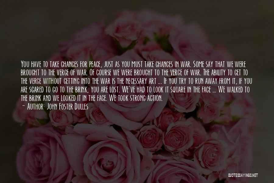 John Foster Dulles Quotes: You Have To Take Chances For Peace, Just As You Must Take Chances In War. Some Say That We Were