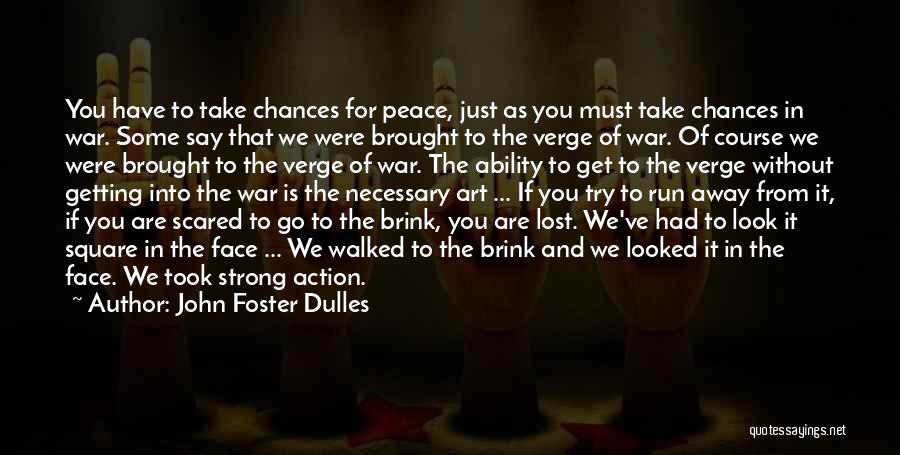 John Foster Dulles Quotes: You Have To Take Chances For Peace, Just As You Must Take Chances In War. Some Say That We Were