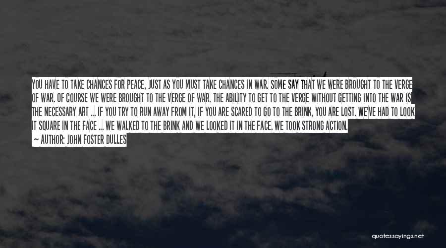 John Foster Dulles Quotes: You Have To Take Chances For Peace, Just As You Must Take Chances In War. Some Say That We Were