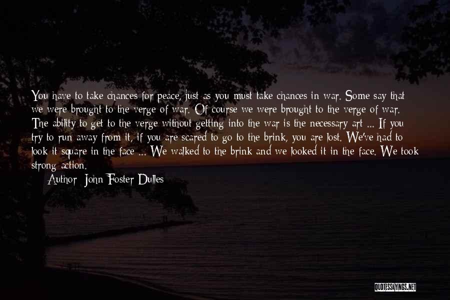 John Foster Dulles Quotes: You Have To Take Chances For Peace, Just As You Must Take Chances In War. Some Say That We Were