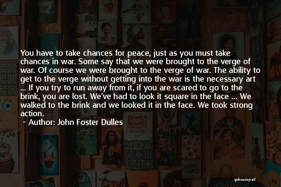 John Foster Dulles Quotes: You Have To Take Chances For Peace, Just As You Must Take Chances In War. Some Say That We Were