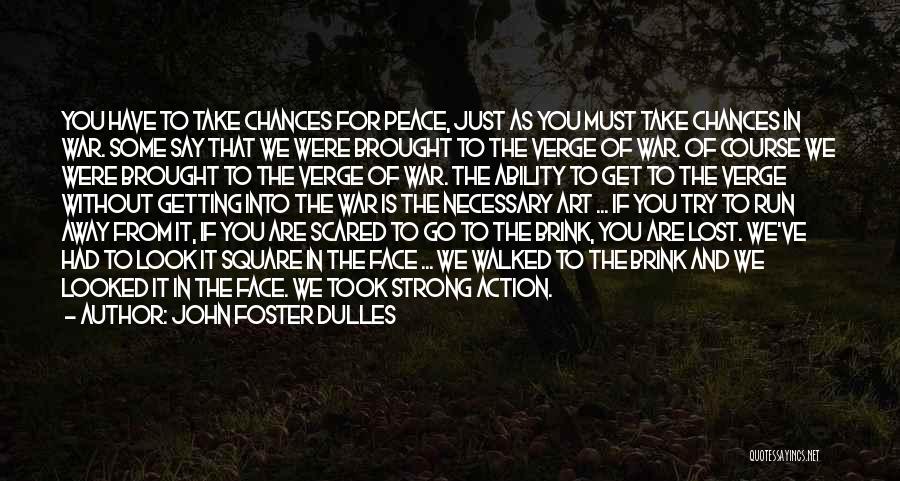 John Foster Dulles Quotes: You Have To Take Chances For Peace, Just As You Must Take Chances In War. Some Say That We Were