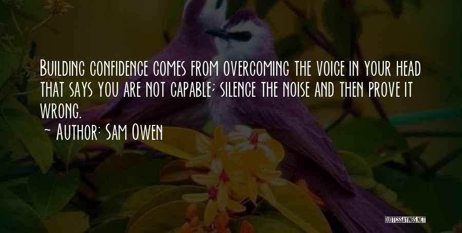 Sam Owen Quotes: Building Confidence Comes From Overcoming The Voice In Your Head That Says You Are Not Capable; Silence The Noise And