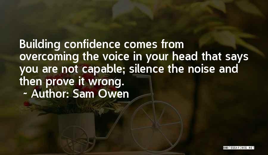 Sam Owen Quotes: Building Confidence Comes From Overcoming The Voice In Your Head That Says You Are Not Capable; Silence The Noise And