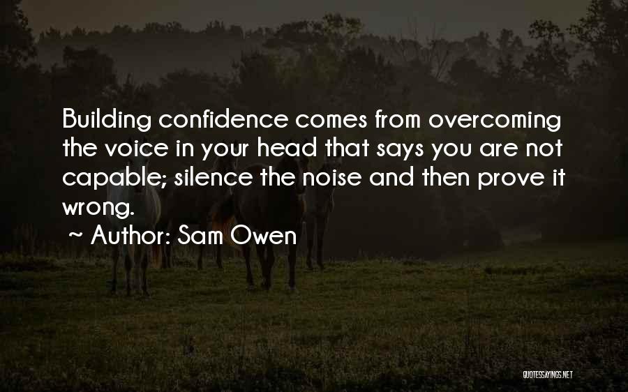 Sam Owen Quotes: Building Confidence Comes From Overcoming The Voice In Your Head That Says You Are Not Capable; Silence The Noise And