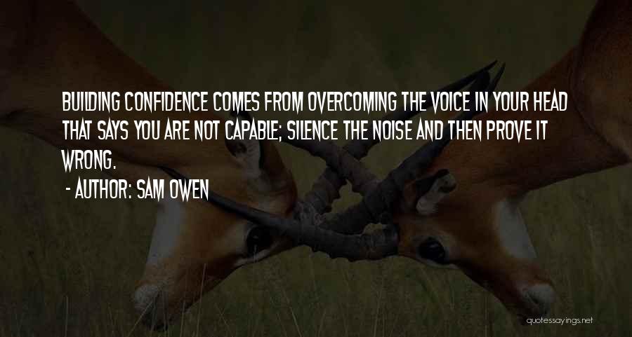 Sam Owen Quotes: Building Confidence Comes From Overcoming The Voice In Your Head That Says You Are Not Capable; Silence The Noise And