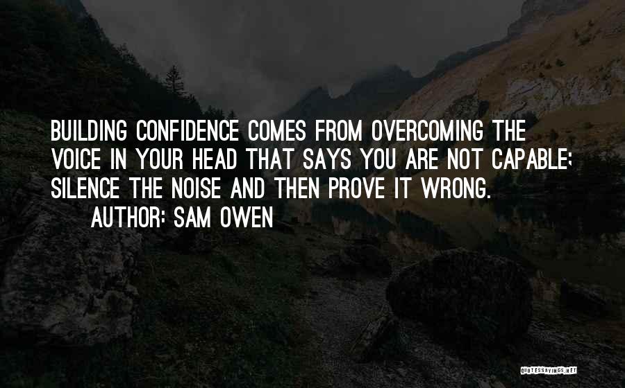 Sam Owen Quotes: Building Confidence Comes From Overcoming The Voice In Your Head That Says You Are Not Capable; Silence The Noise And