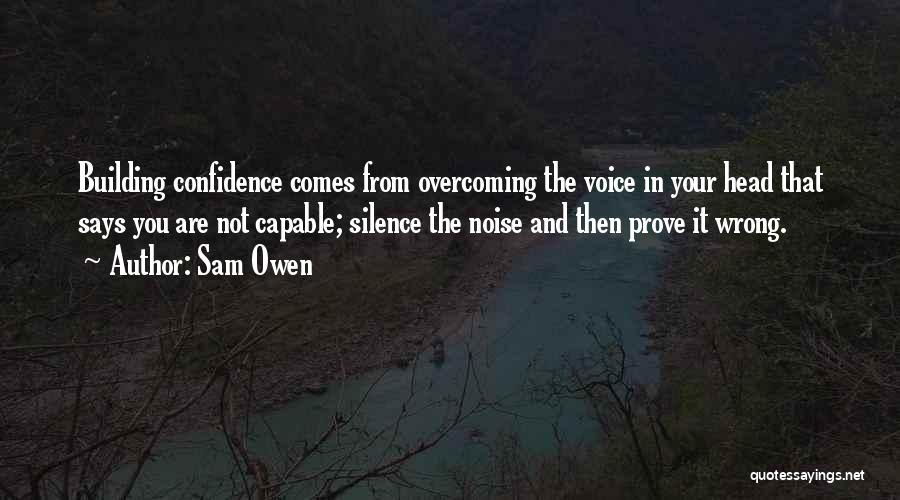 Sam Owen Quotes: Building Confidence Comes From Overcoming The Voice In Your Head That Says You Are Not Capable; Silence The Noise And