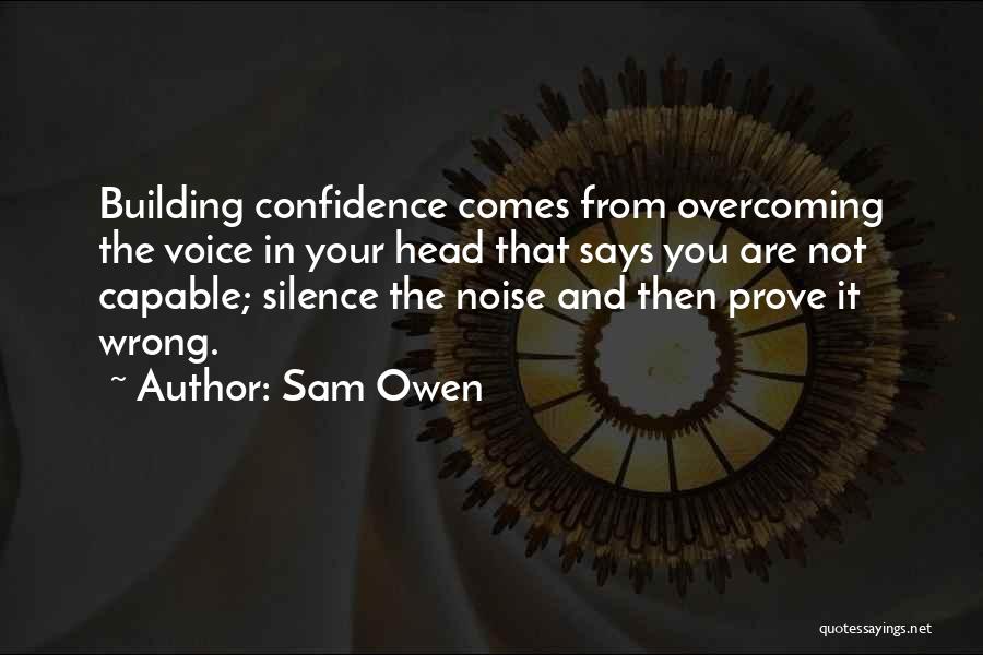 Sam Owen Quotes: Building Confidence Comes From Overcoming The Voice In Your Head That Says You Are Not Capable; Silence The Noise And