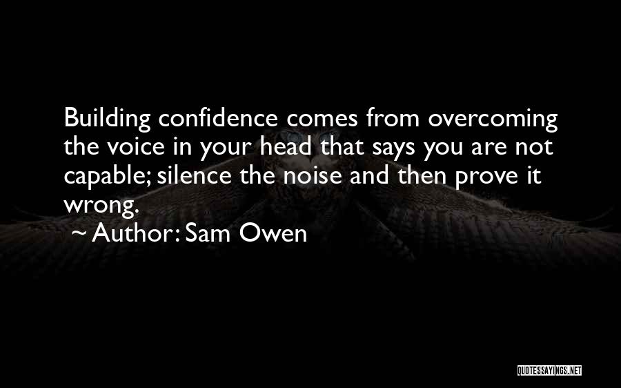 Sam Owen Quotes: Building Confidence Comes From Overcoming The Voice In Your Head That Says You Are Not Capable; Silence The Noise And