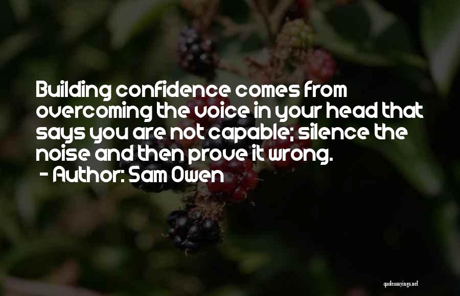 Sam Owen Quotes: Building Confidence Comes From Overcoming The Voice In Your Head That Says You Are Not Capable; Silence The Noise And