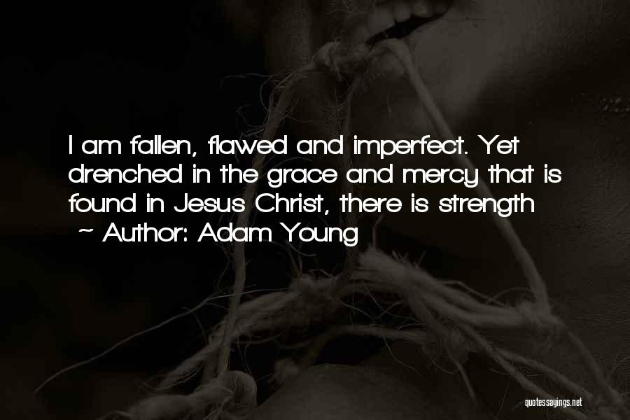 Adam Young Quotes: I Am Fallen, Flawed And Imperfect. Yet Drenched In The Grace And Mercy That Is Found In Jesus Christ, There