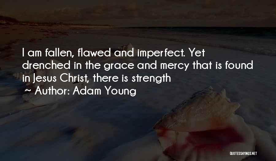 Adam Young Quotes: I Am Fallen, Flawed And Imperfect. Yet Drenched In The Grace And Mercy That Is Found In Jesus Christ, There