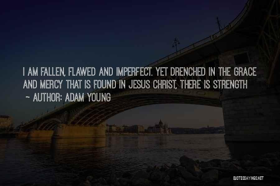 Adam Young Quotes: I Am Fallen, Flawed And Imperfect. Yet Drenched In The Grace And Mercy That Is Found In Jesus Christ, There