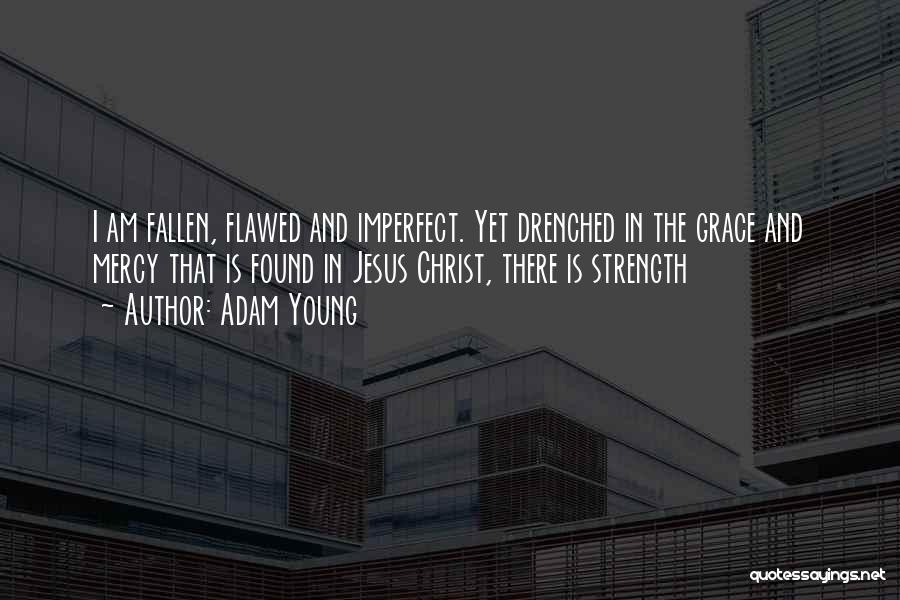 Adam Young Quotes: I Am Fallen, Flawed And Imperfect. Yet Drenched In The Grace And Mercy That Is Found In Jesus Christ, There