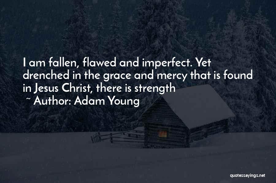 Adam Young Quotes: I Am Fallen, Flawed And Imperfect. Yet Drenched In The Grace And Mercy That Is Found In Jesus Christ, There