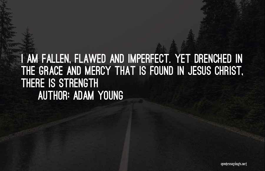 Adam Young Quotes: I Am Fallen, Flawed And Imperfect. Yet Drenched In The Grace And Mercy That Is Found In Jesus Christ, There