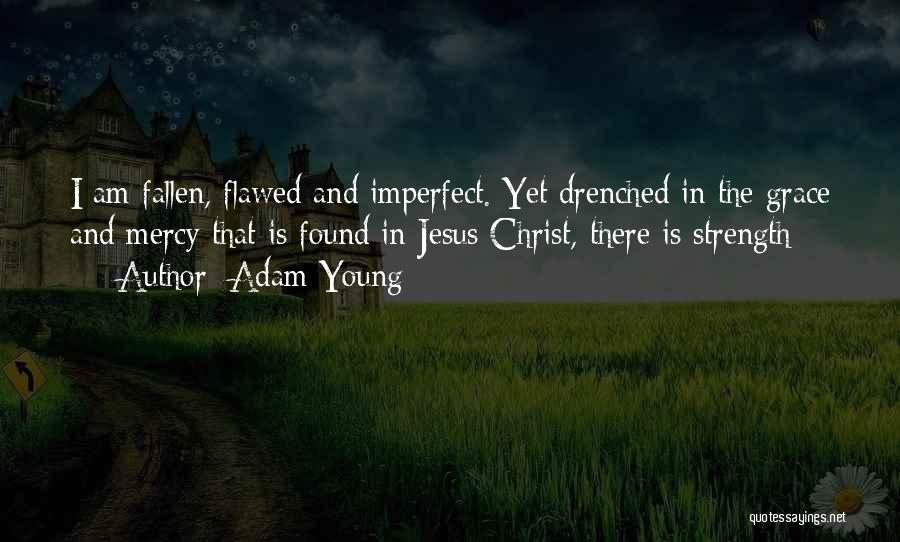 Adam Young Quotes: I Am Fallen, Flawed And Imperfect. Yet Drenched In The Grace And Mercy That Is Found In Jesus Christ, There