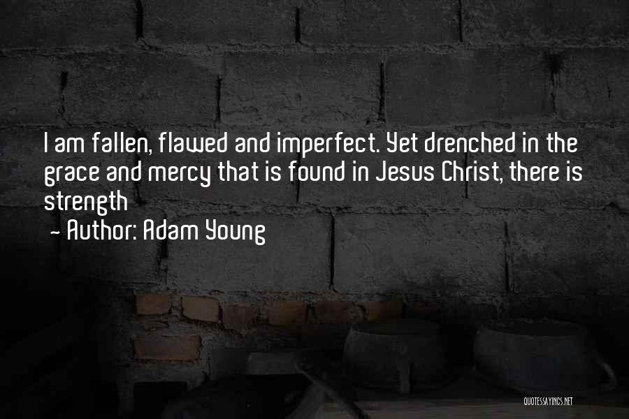 Adam Young Quotes: I Am Fallen, Flawed And Imperfect. Yet Drenched In The Grace And Mercy That Is Found In Jesus Christ, There