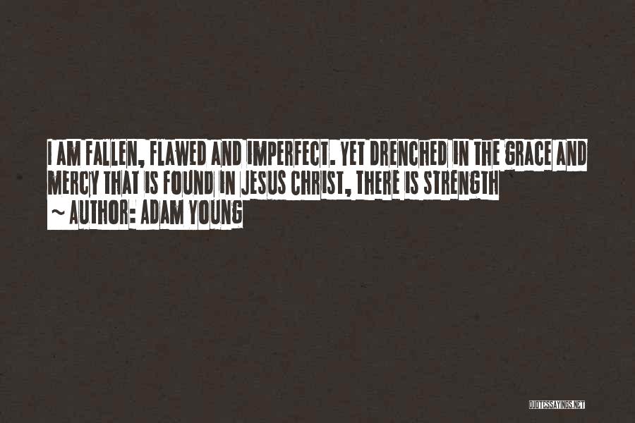 Adam Young Quotes: I Am Fallen, Flawed And Imperfect. Yet Drenched In The Grace And Mercy That Is Found In Jesus Christ, There